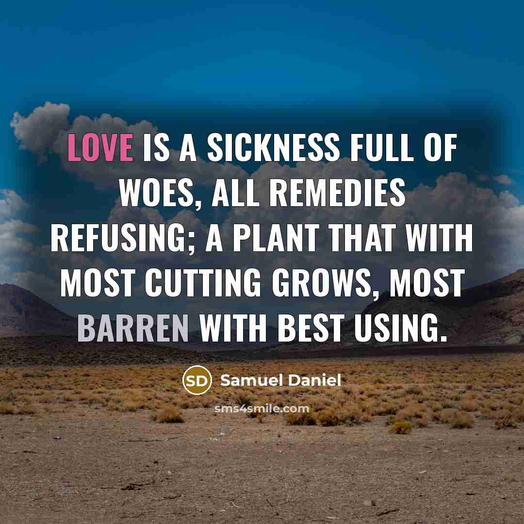 “Love is a sickness full of woes, All remedies refusing;…” quote by Samuel Daniel