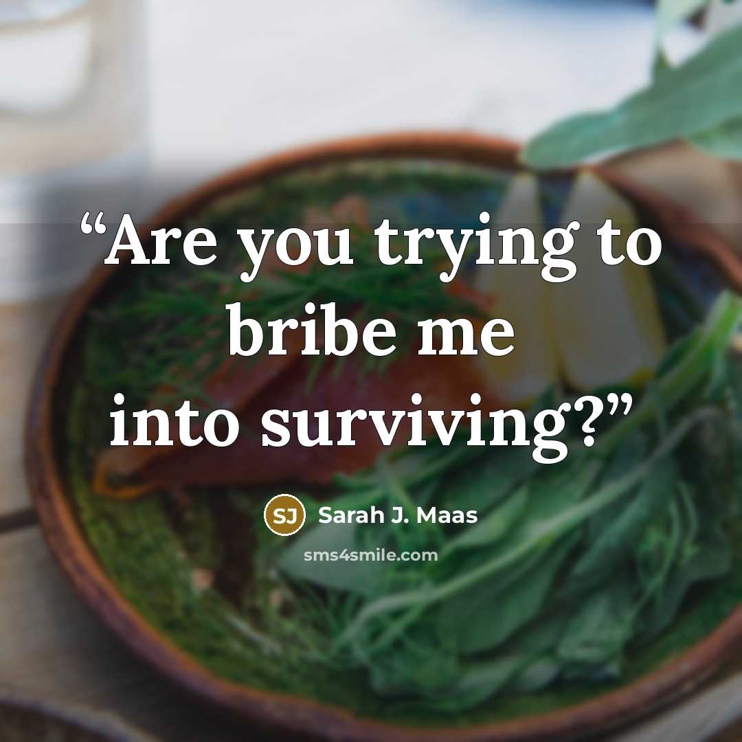 “Are you trying to bribe me into surviving?” quote by Sarah J. Maas