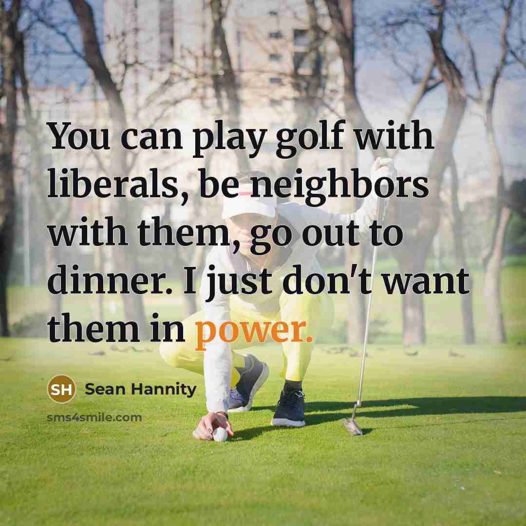 “You can play golf with liberals, be neighbors with them,…” quote by Sean Hannity
