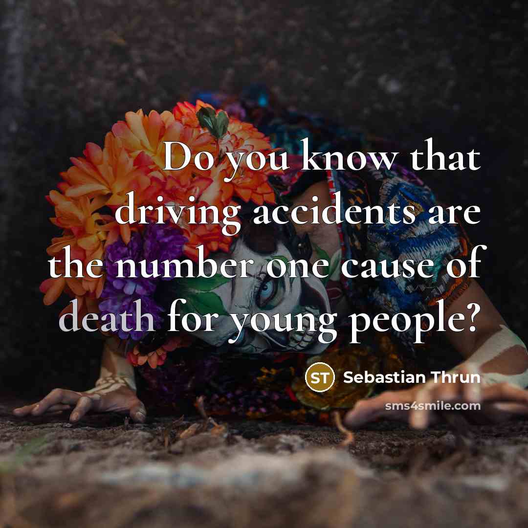“Do you know that driving accidents are the number one cause of death for young people?” quote by Sebastian Thrun