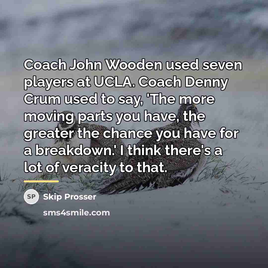 “Coach John Wooden used seven players at UCLA. Coach Denny…” quote by Skip Prosser