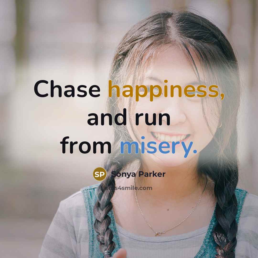 “Chase happiness, and run from misery.…” quote by Sonya Parker