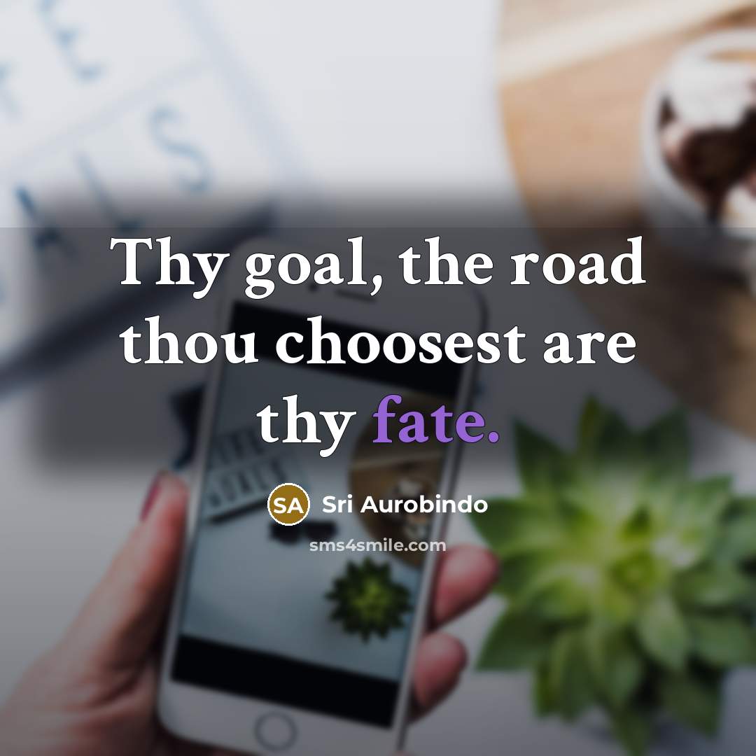 “Thy goal, the road thou choosest are thy fate.…” quote by Sri Aurobindo