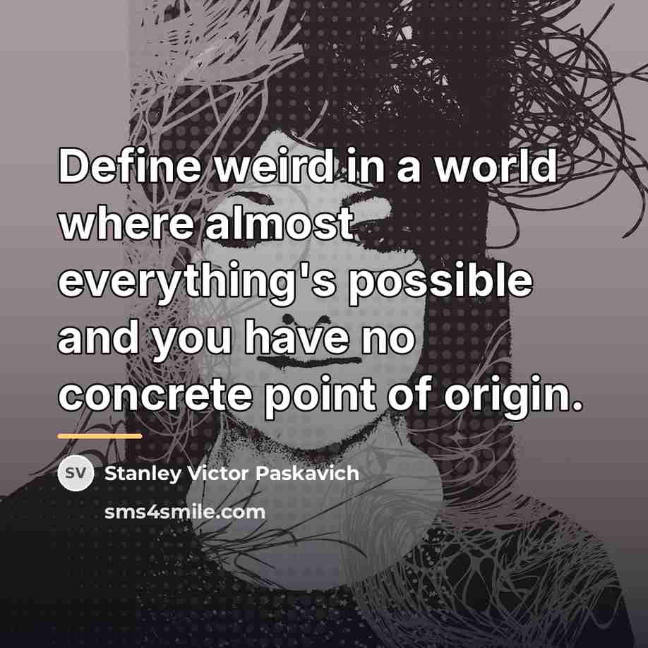 “Define weird in a world where almost everything's possible and…” quote by Stanley Victor Paskavich