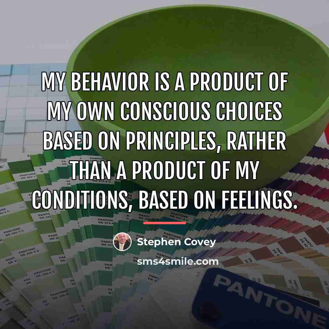 “My behavior is a product of my own conscious choices…” quote by Stephen Covey