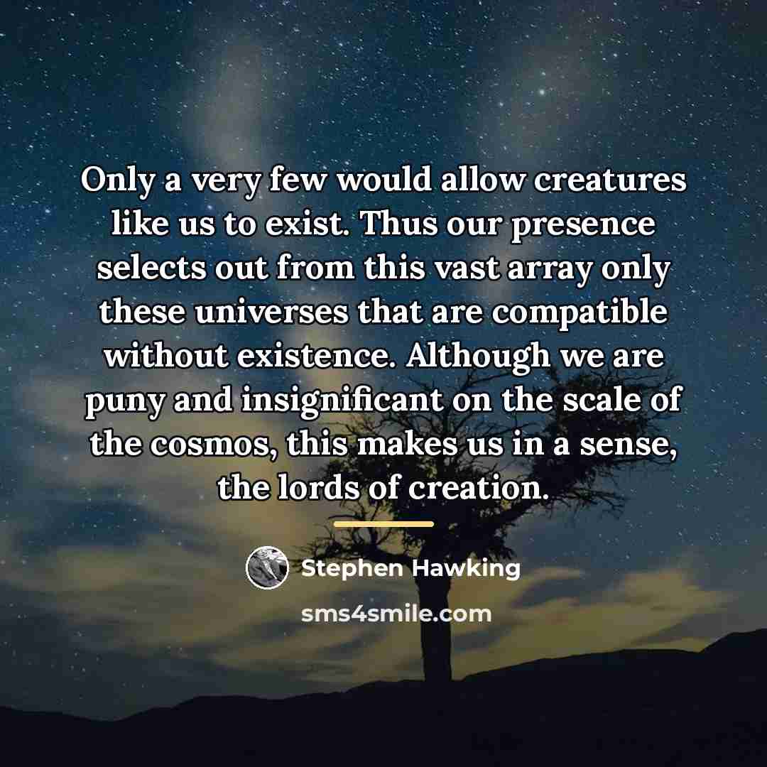 “Only a very few would allow creatures like us to…” quote by Stephen Hawking