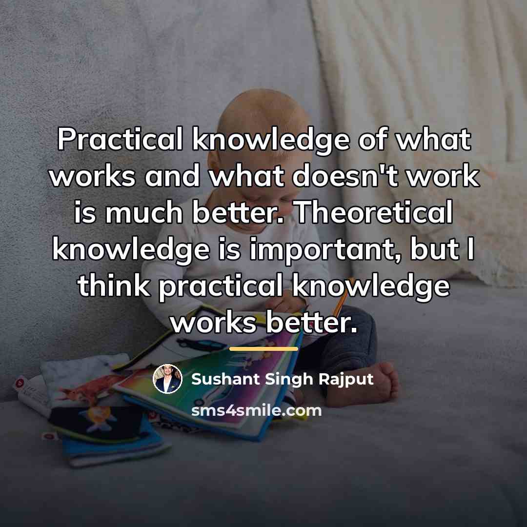 “Practical knowledge of what works and what doesn't work is…” quote by Sushant Singh Rajput