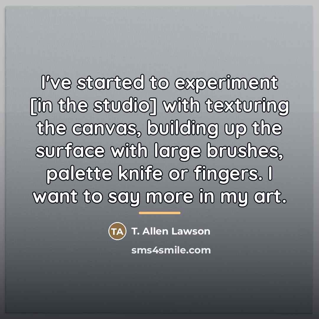 “I've started to experiment [in the studio] with texturing the…” quote by T. Allen Lawson