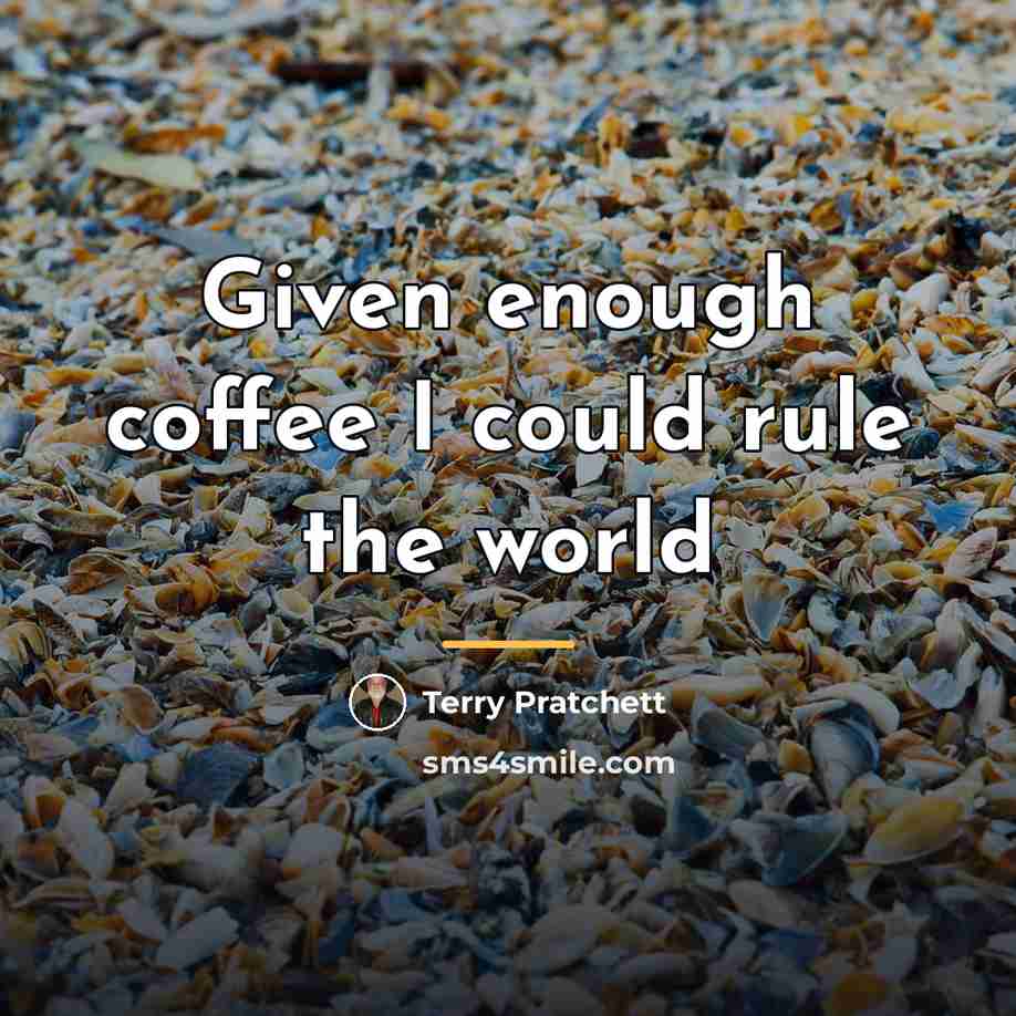 “Given enough coffee I could rule the world…” quote by Terry Pratchett