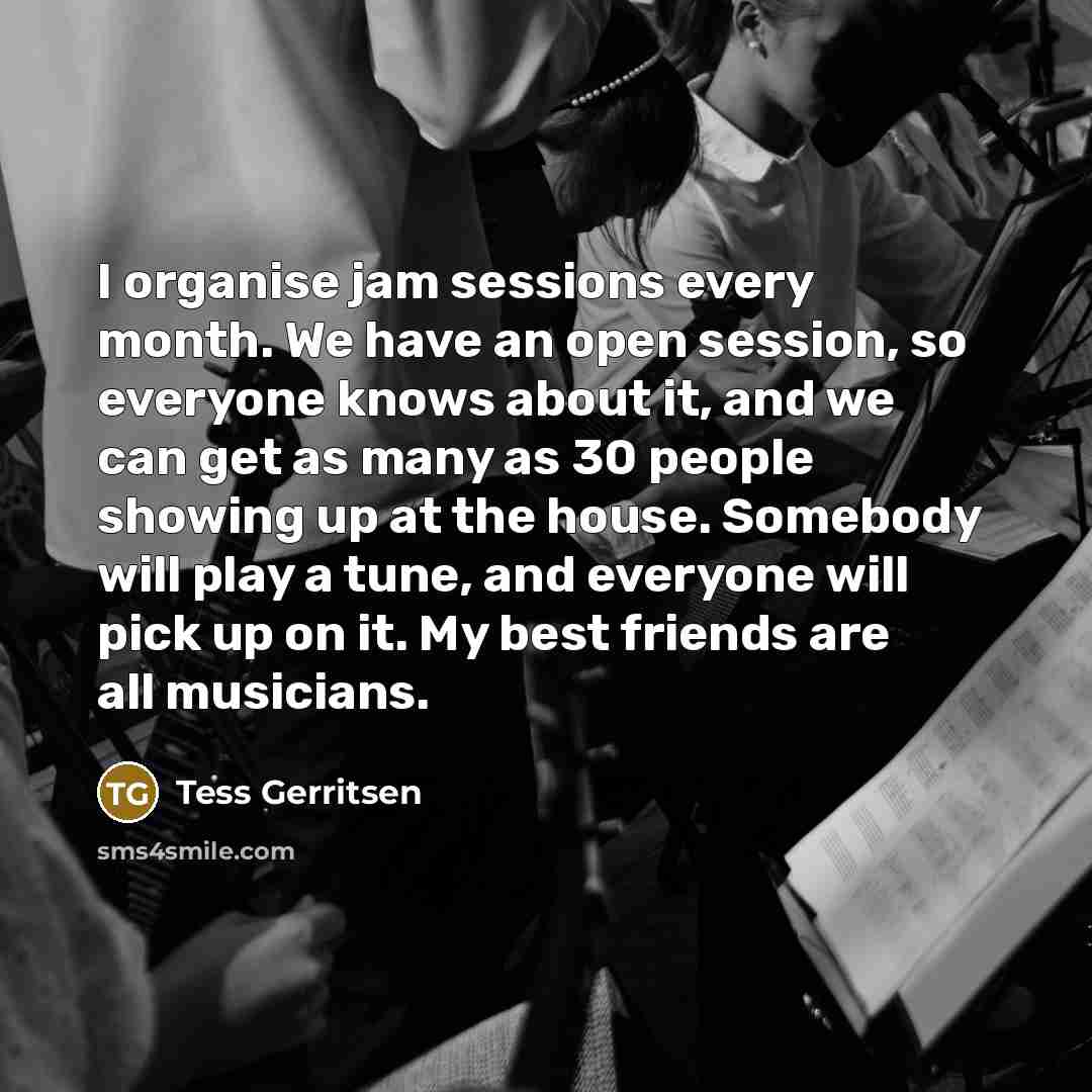 “I organise jam sessions every month. We have an open…” quote by Tess Gerritsen