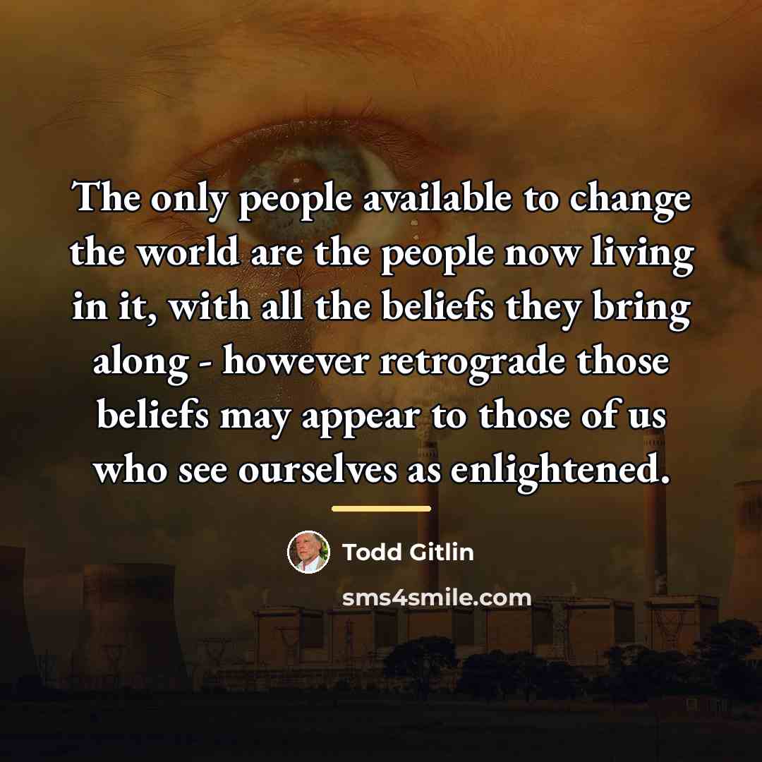 “The only people available to change the world are the…” quote by Todd Gitlin
