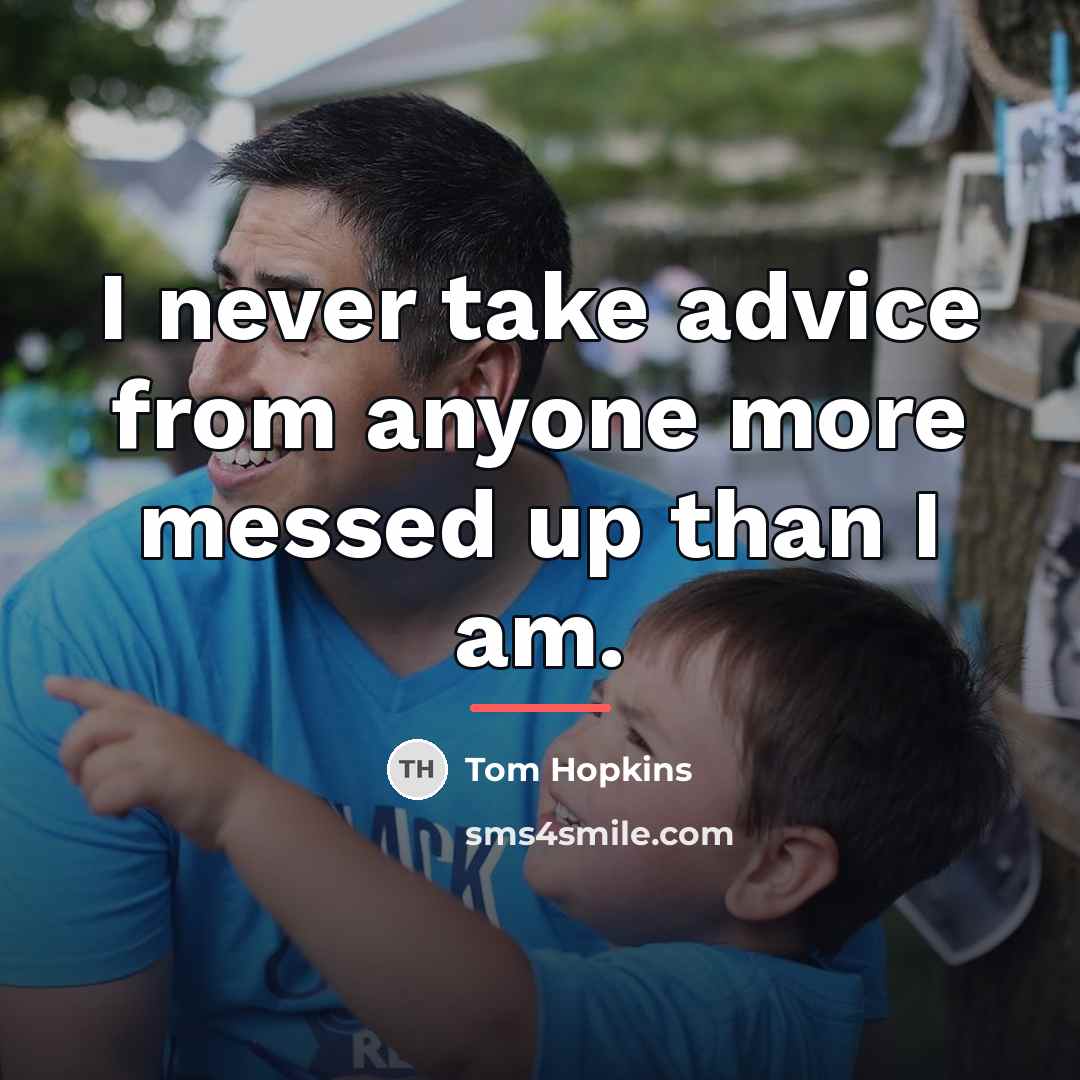 “I never take advice from anyone more messed up than…” quote by Tom Hopkins