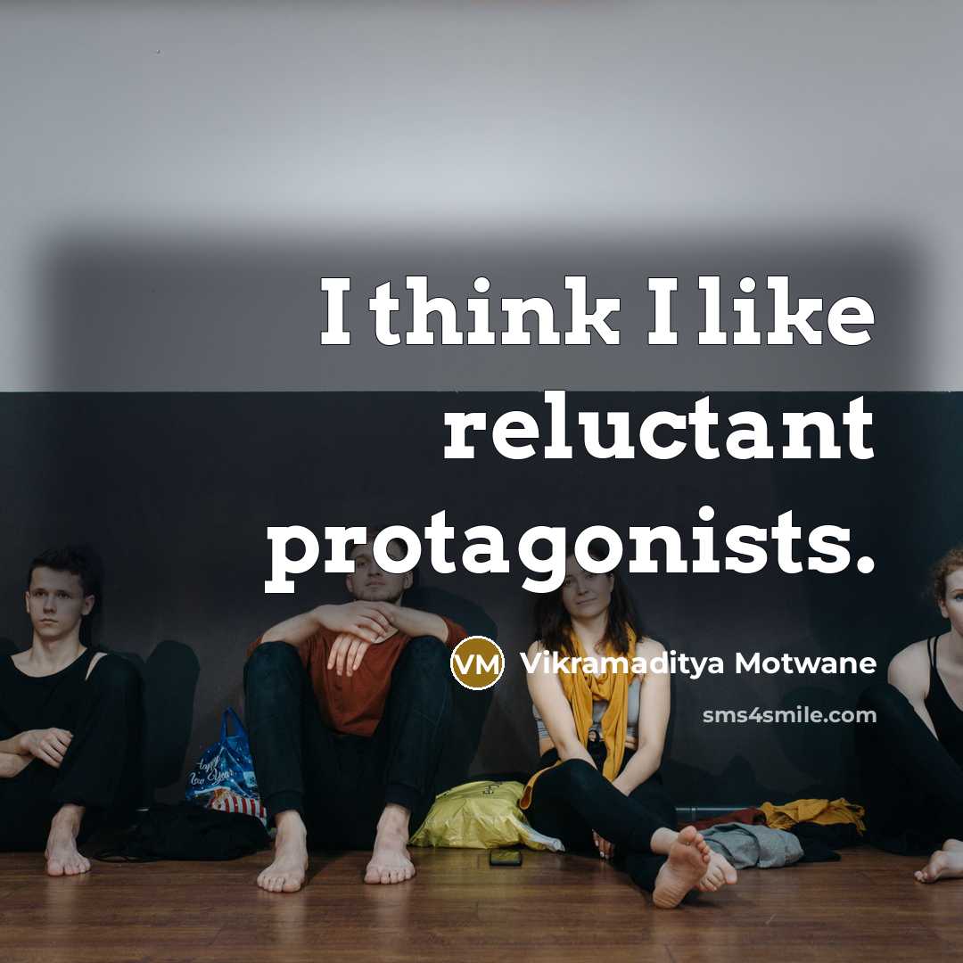 “I think I like reluctant protagonists.…” quote by Vikramaditya Motwane
