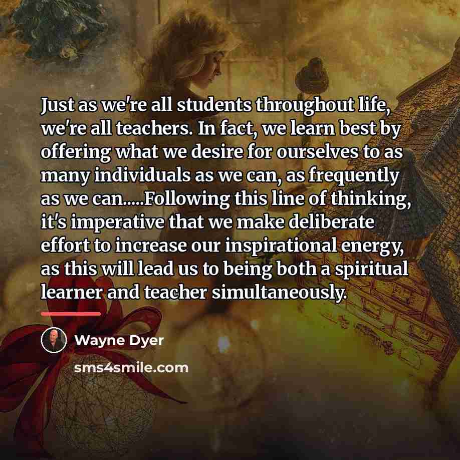 “Just as we're all students throughout life, we're all teachers.…” quote by Wayne Dyer