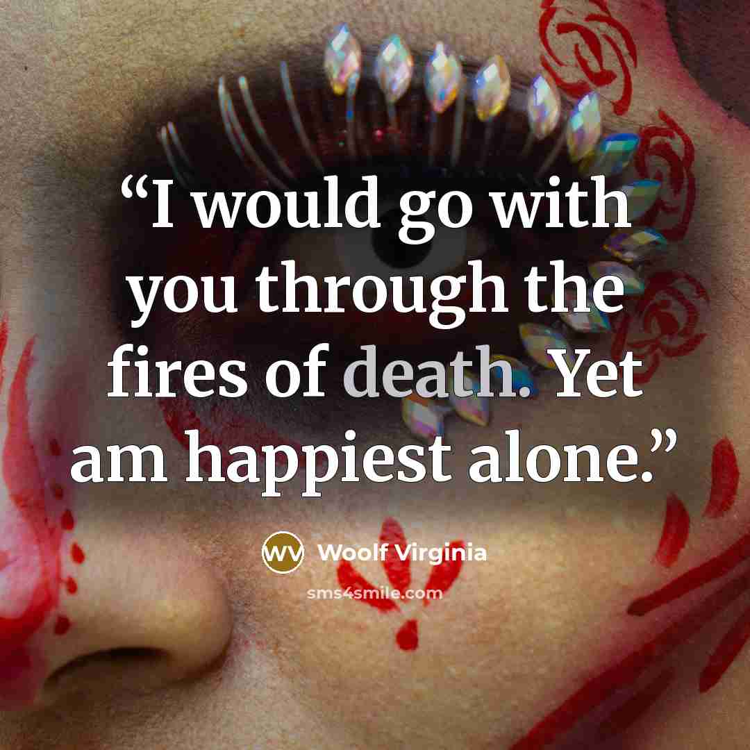 “I would go with you through the fires of death. Yet am happiest alone.” quote by Woolf Virginia