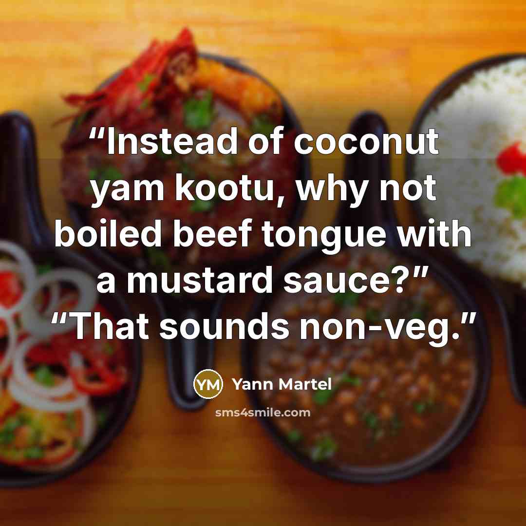 “Instead of coconut yam kootu, why not boiled beef tongue with a mustard sauce?” “That sounds non-veg.” quote by Yann Martel