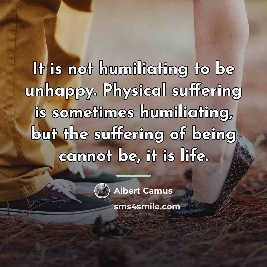 “It is not humiliating to be unhappy. Physical suffering is…” quote by Albert Camus