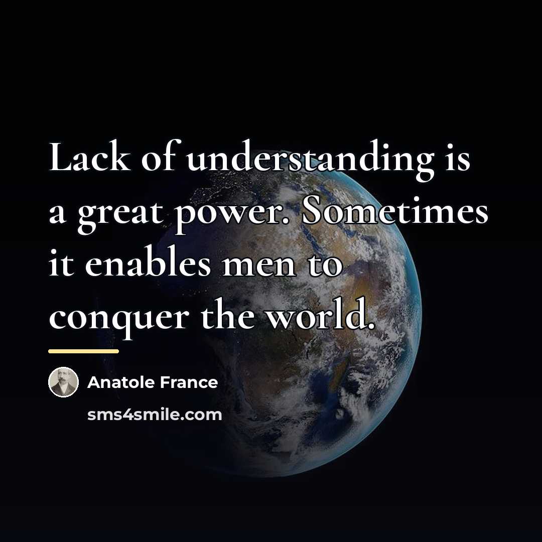 “Lack of understanding is a great power. Sometimes it enables…” quote by Anatole France