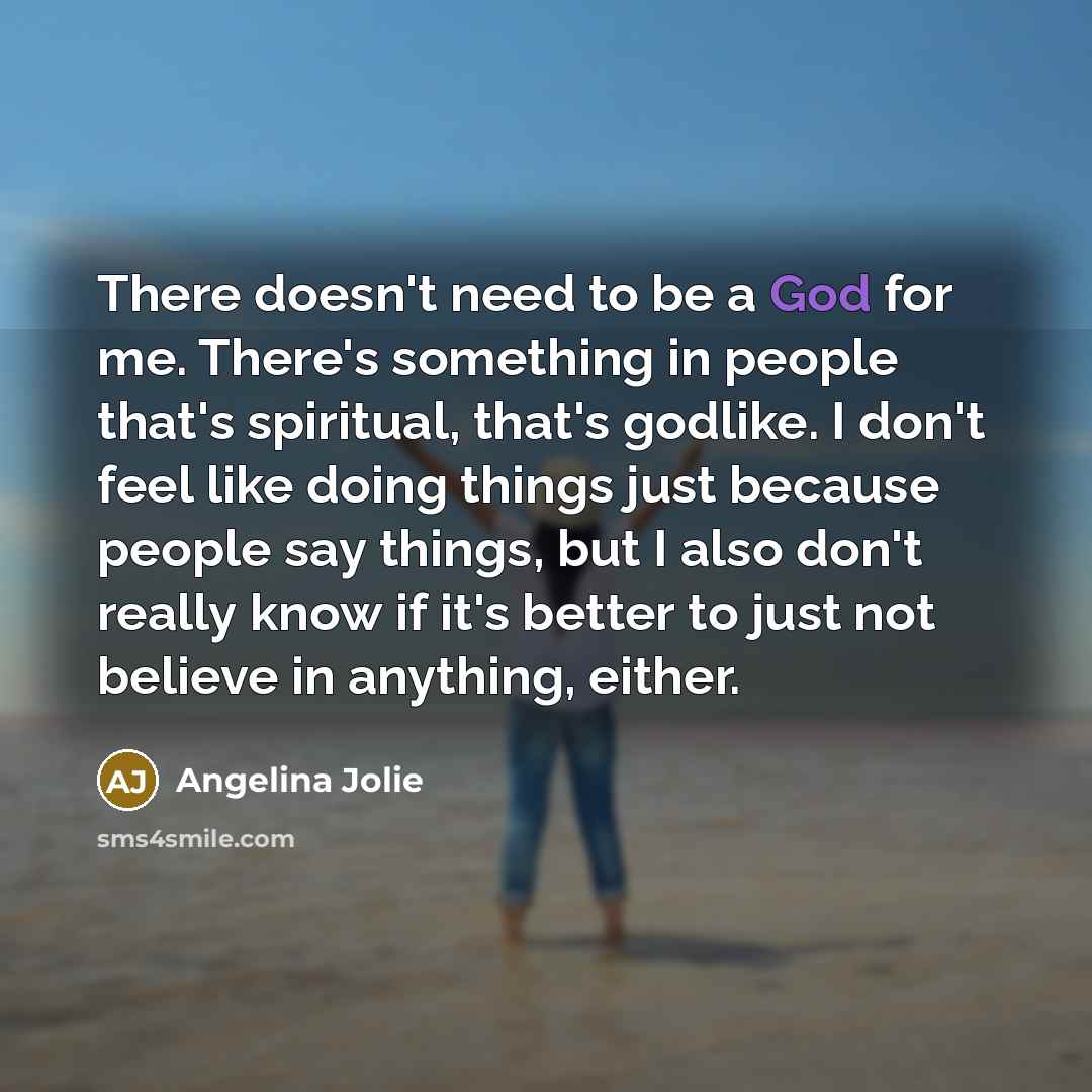 “There doesn't need to be a God for me. There's…” quote by Angelina Jolie