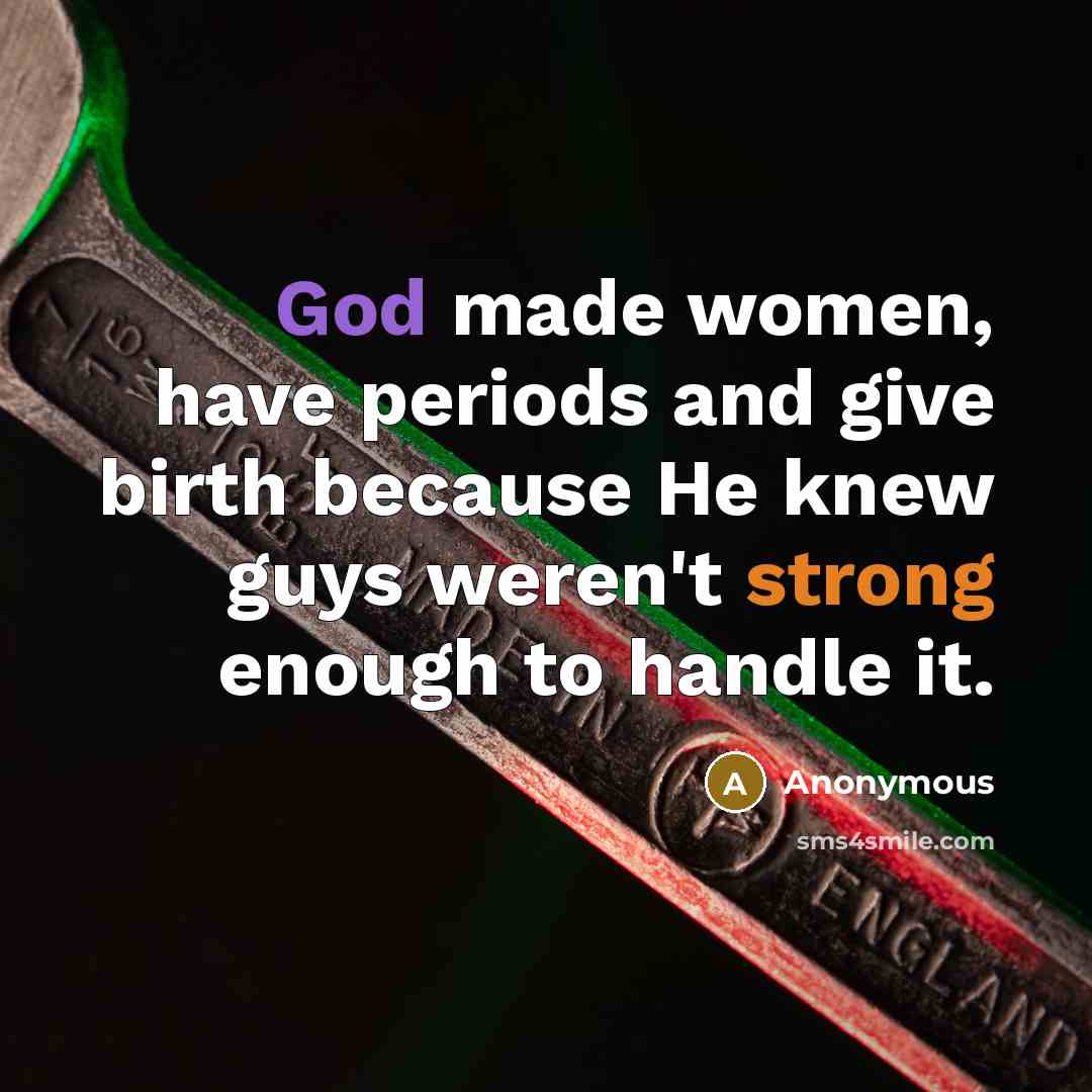 “God made women, have periods and give birth because He…” quote by Anonymous