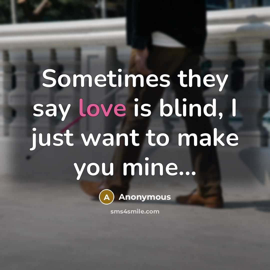 “Sometimes they say love is blind, I just want to make you mine...” quote by Anonymous