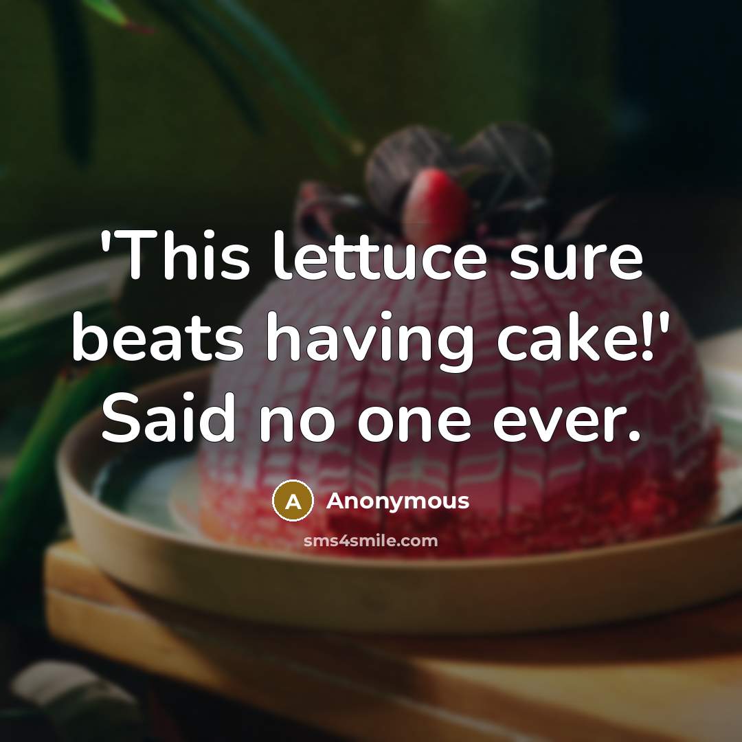 “'This lettuce sure beats having cake!' Said no one ever.” quote by Anonymous