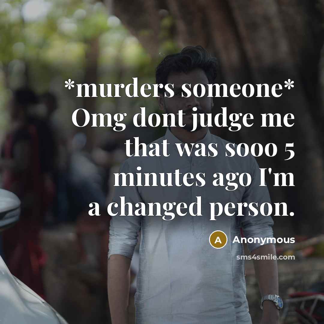 “*murders someone* Omg dont judge me that was sooo 5 minutes ago I'm a changed person.” quote by Anonymous