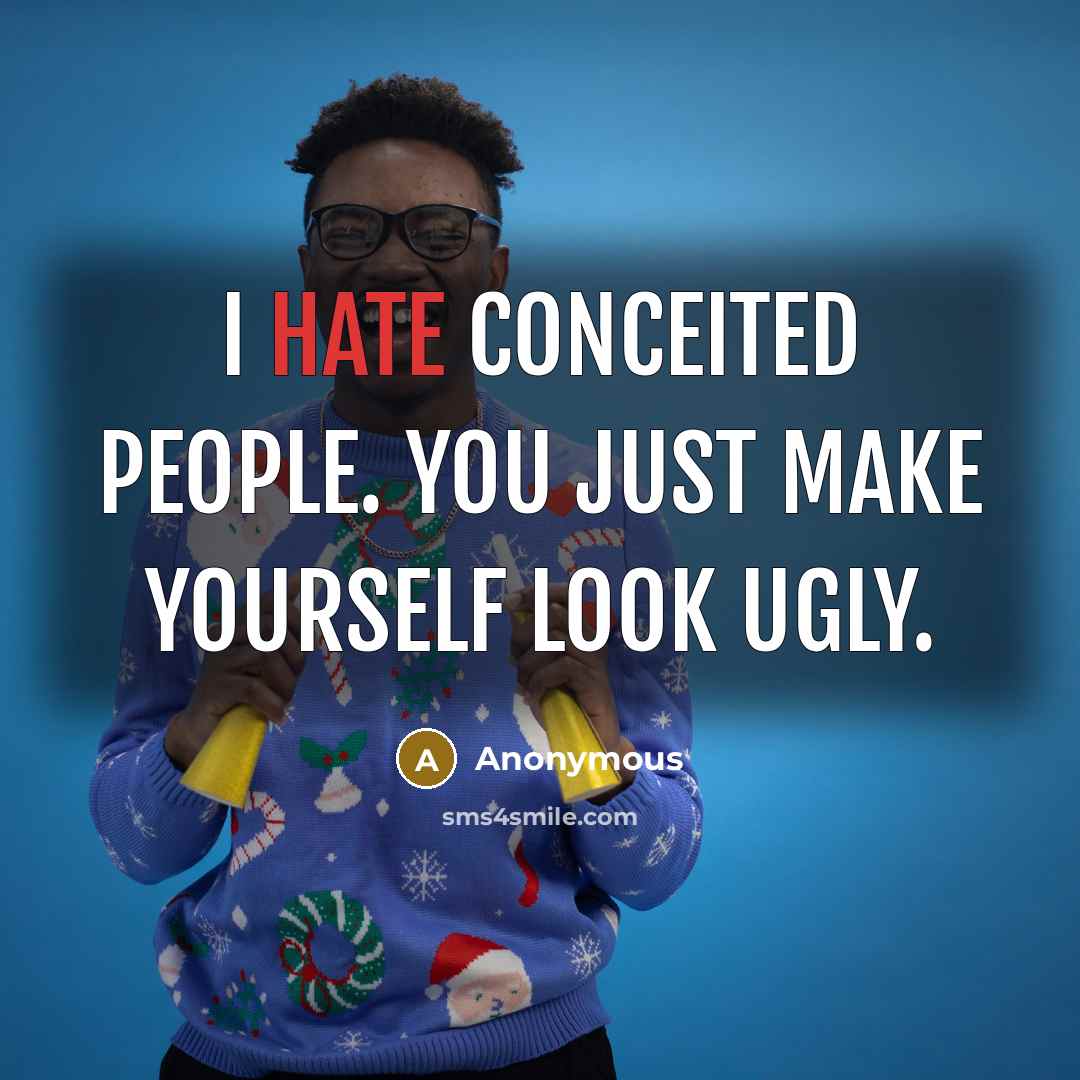 “I hate conceited people. You just make yourself look ugly.” quote by Anonymous