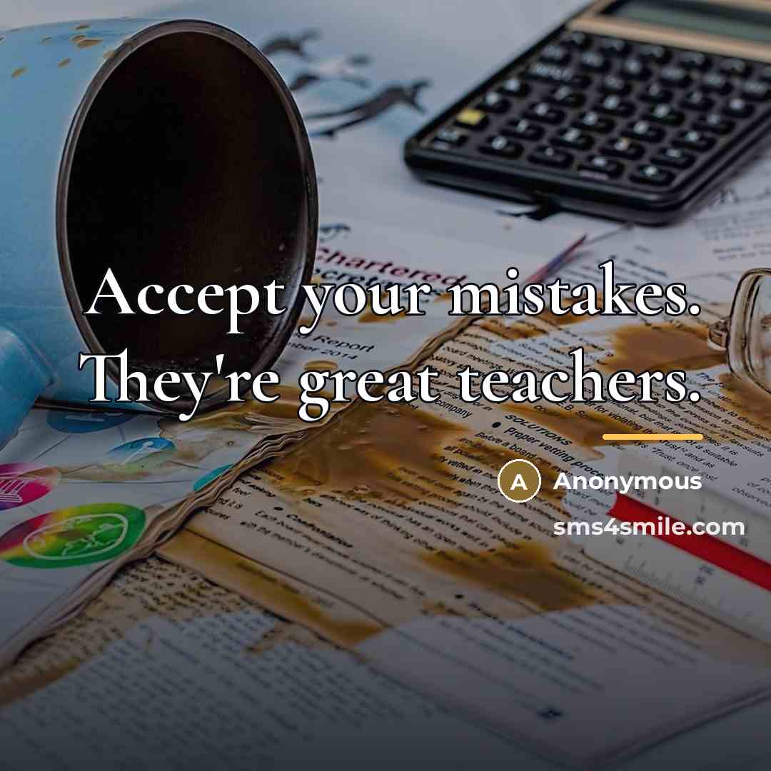 “Accept your mistakes. They're great teachers.…” quote by Anonymous