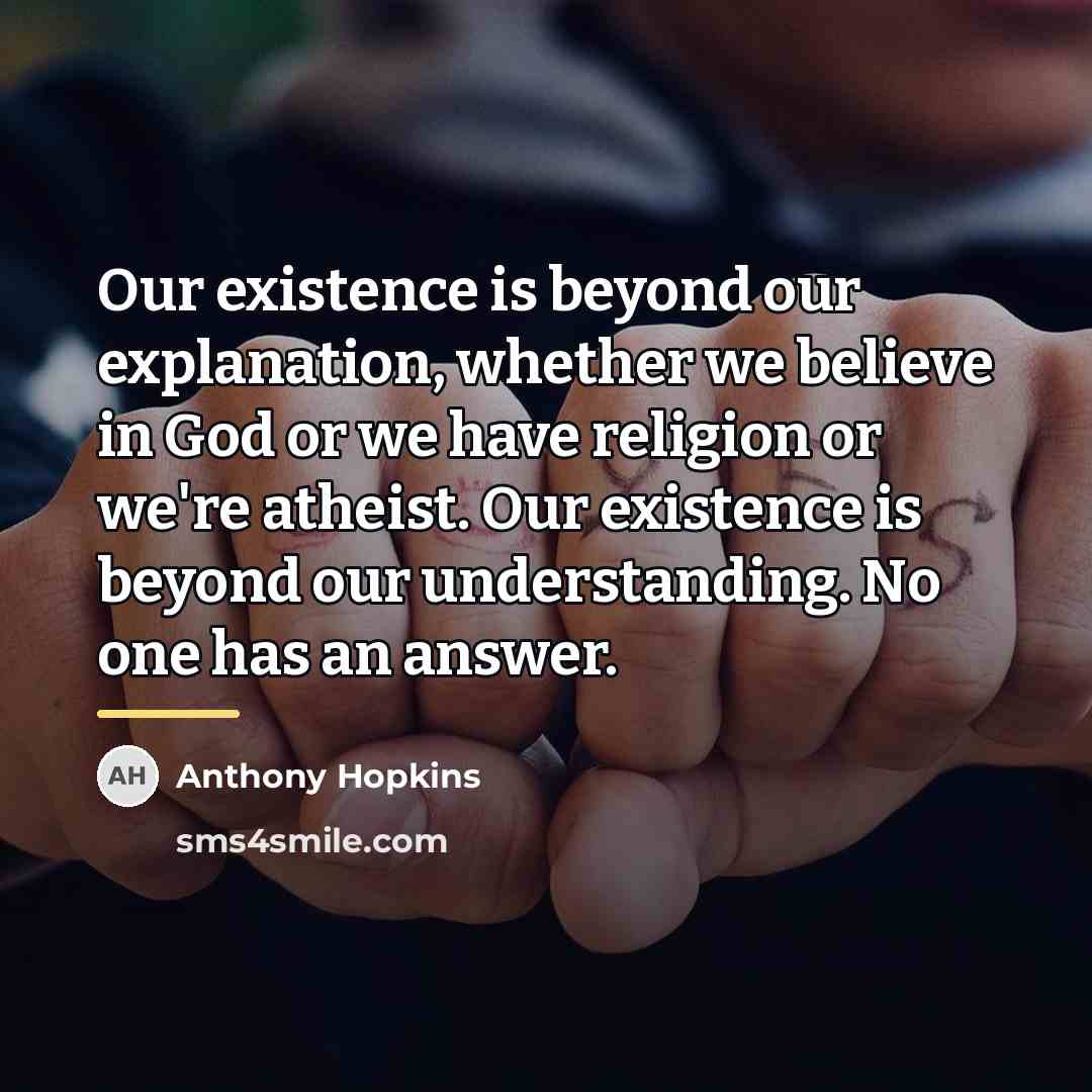 “Our existence is beyond our explanation, whether we believe in…” quote by Anthony Hopkins