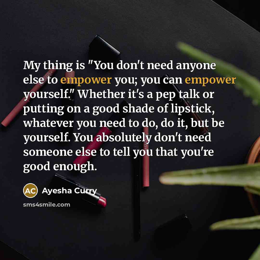 “My thing is "You don't need anyone else to empower…” quote by Ayesha Curry