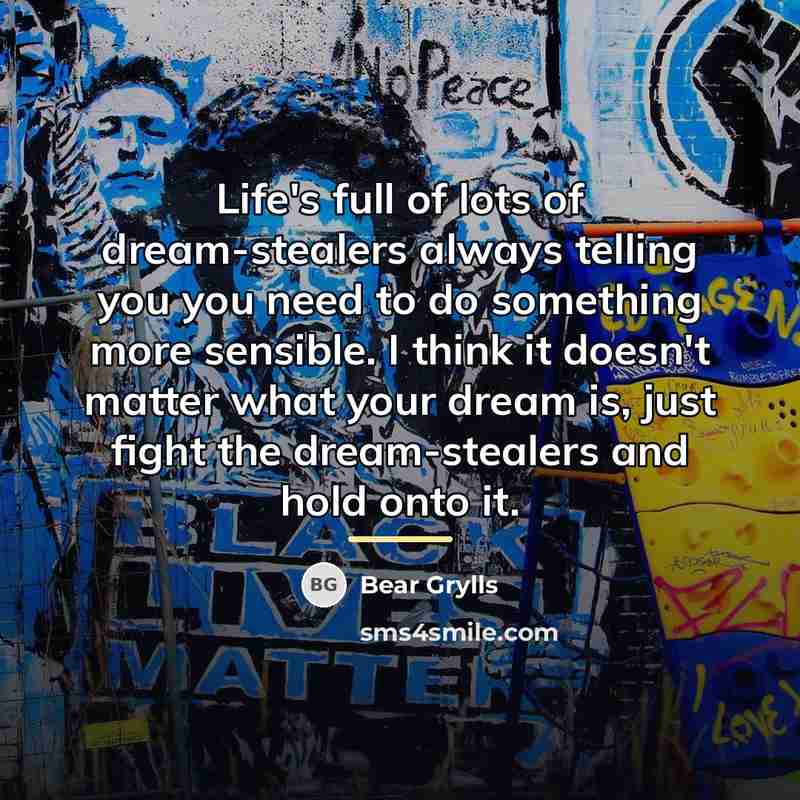 “Life's full of lots of dream-stealers always telling you you…” quote by Bear Grylls