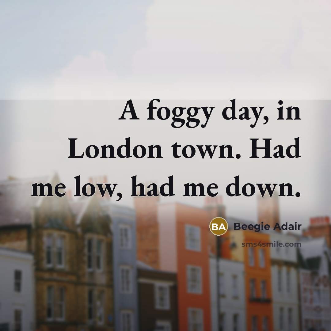 “A foggy day, in London town. Had me low, had…” quote by Beegie Adair