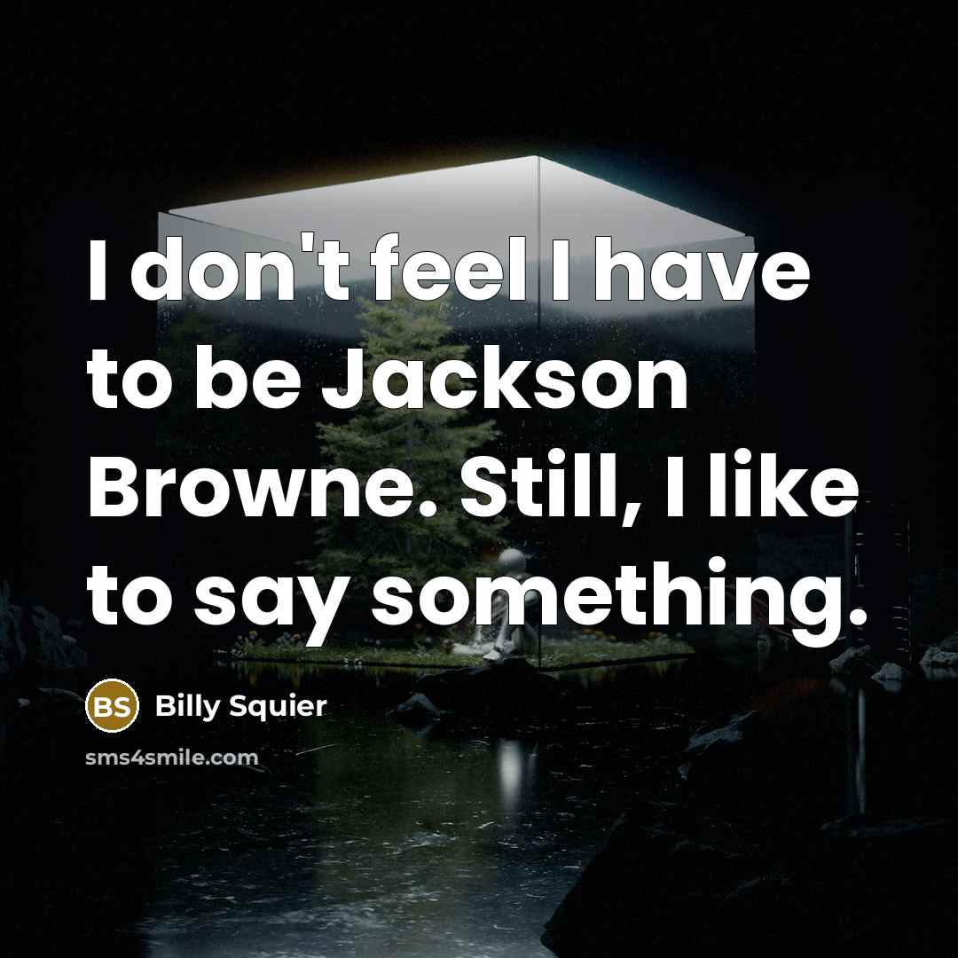 “I don't feel I have to be Jackson Browne. Still,…” quote by Billy Squier