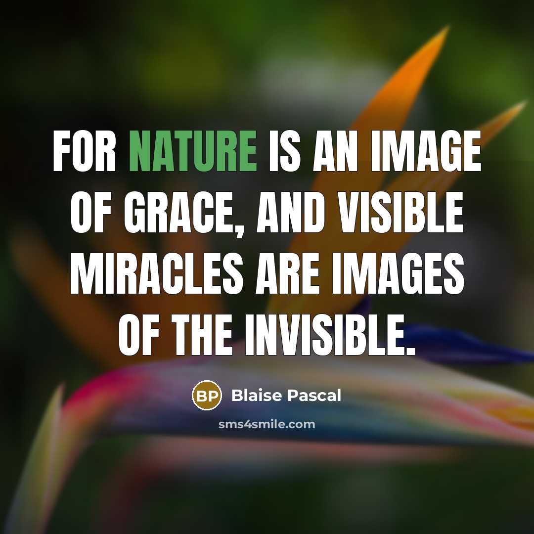 “For nature is an image of Grace, and visible miracles…” quote by Blaise Pascal
