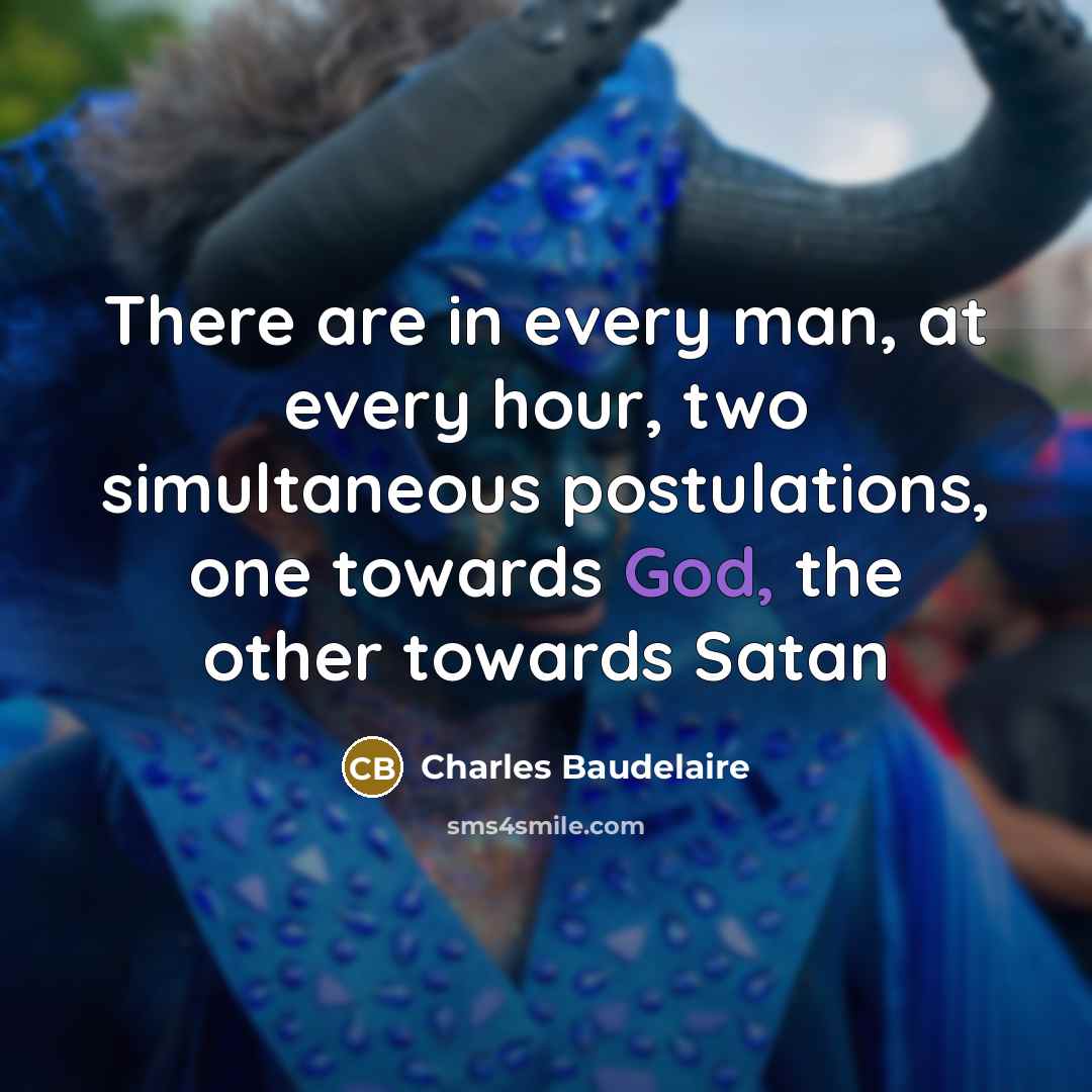 “There are in every man, at every hour, two simultaneous postulations, one towards God, the other towards Satan” quote by Charles Baudelaire