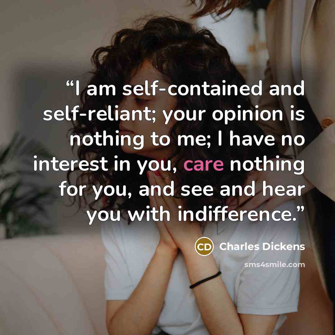 “I am self-contained and self-reliant; your opinion is nothing to me; I have no interest in you, care nothing for you, and see and hear you with indifference.” quote by Charles Dickens