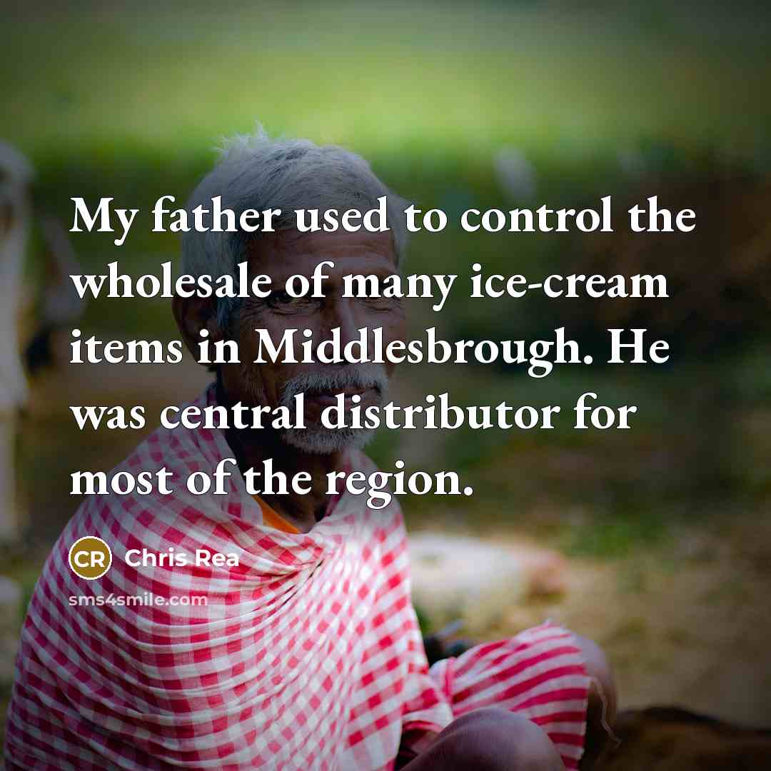 “My father used to control the wholesale of many ice-cream…” quote by Chris Rea