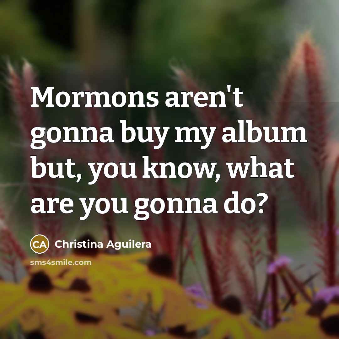 “Mormons aren't gonna buy my album but, you know, what…” quote by Christina Aguilera
