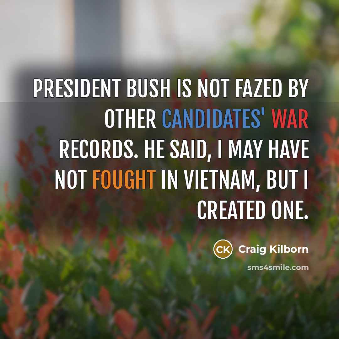 “President Bush is not fazed by other candidates' war records. He said, I may have not fought in Vietnam, but I created one.” quote by Craig Kilborn