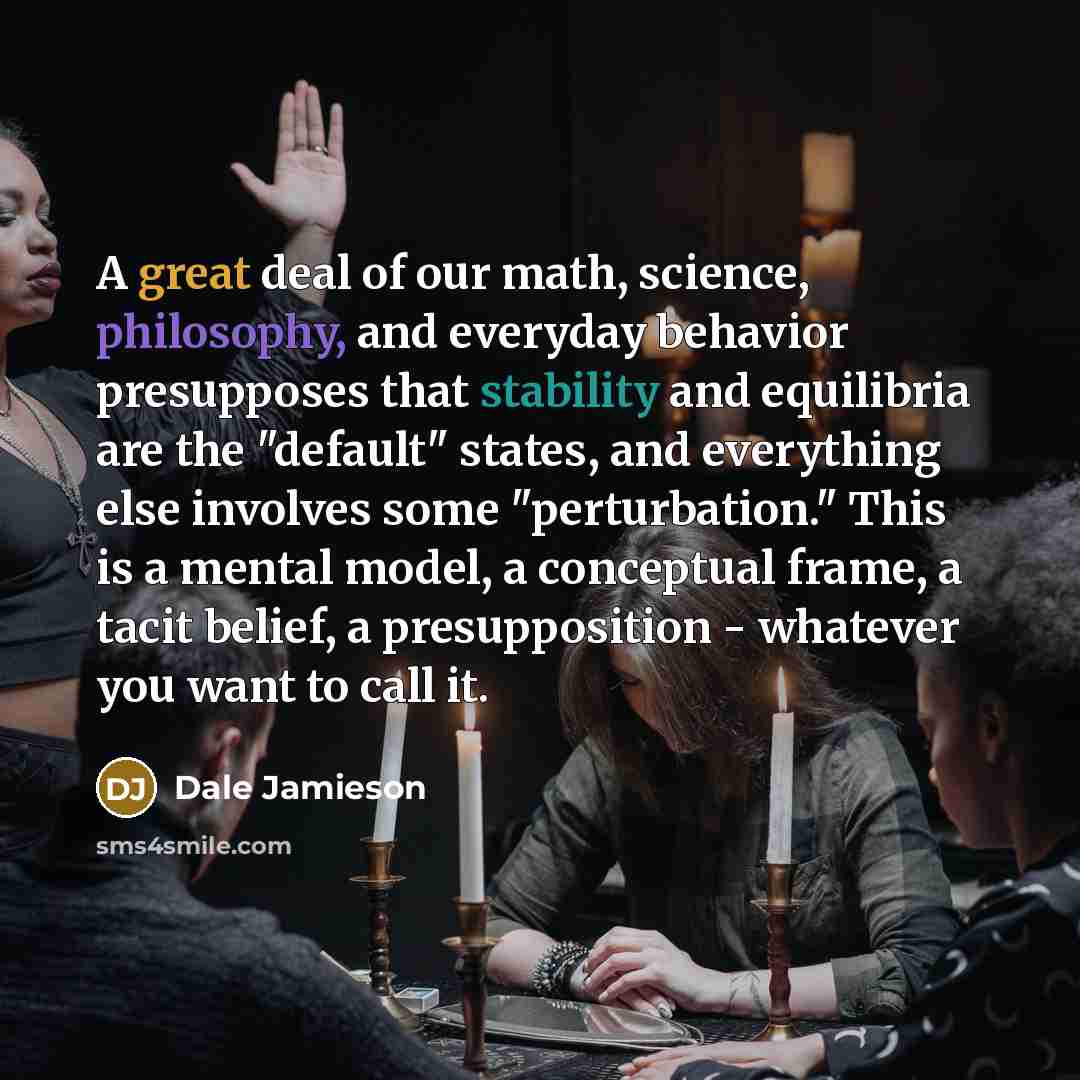 “A great deal of our math, science, philosophy, and everyday…” quote by Dale Jamieson