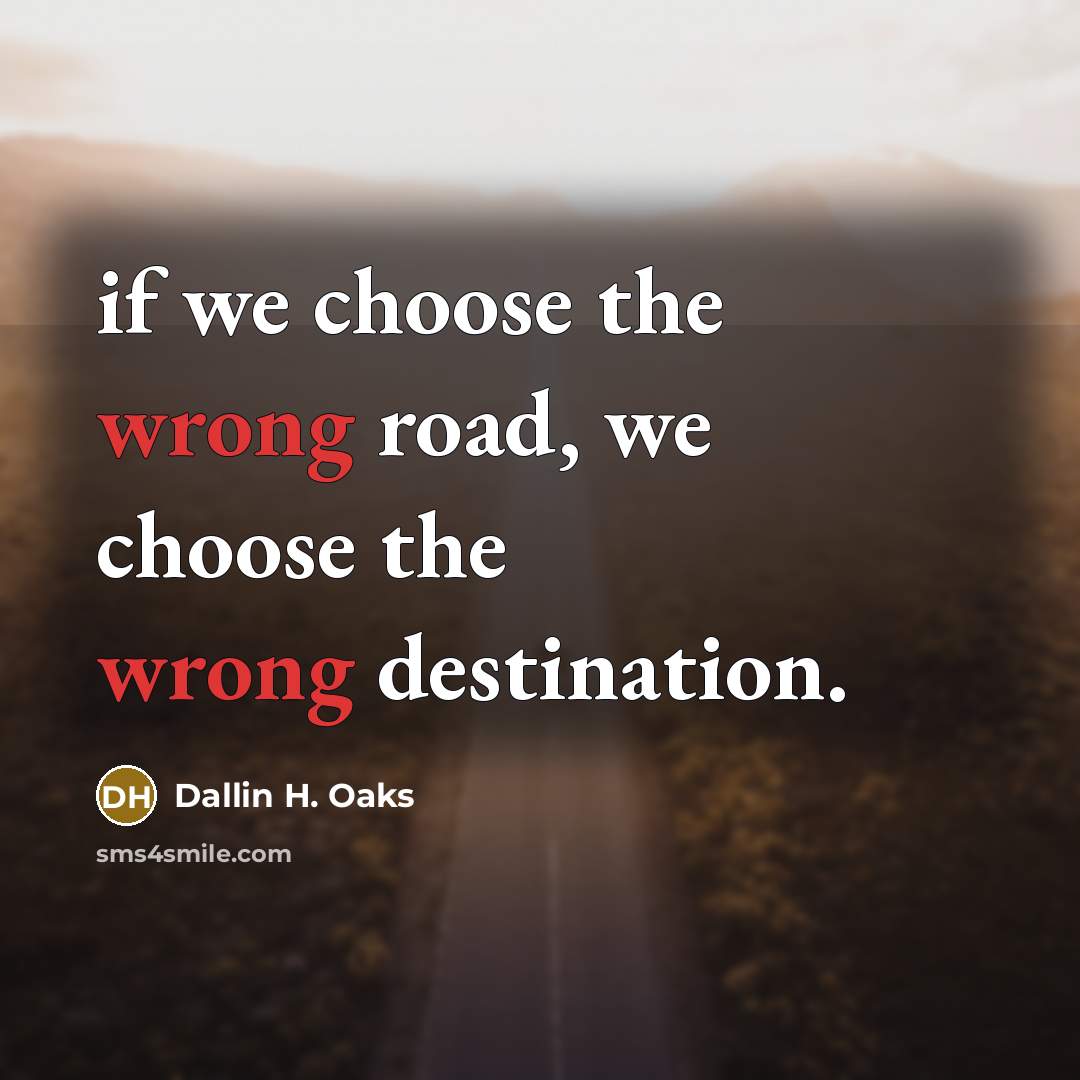 “if we choose the wrong road, we choose the wrong…” quote by Dallin H. Oaks