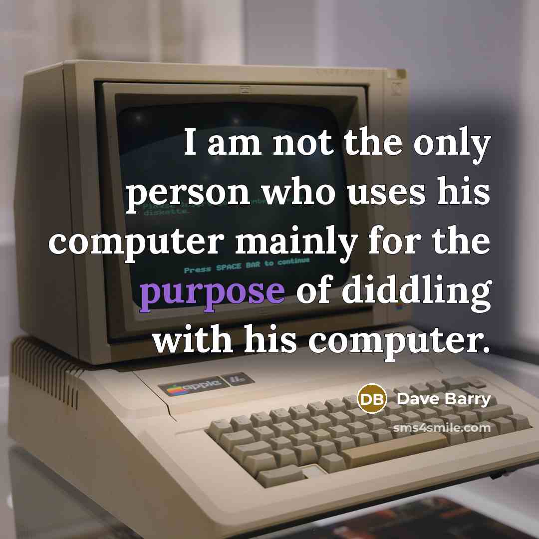 “I am not the only person who uses his computer mainly for the purpose of diddling with his computer.” quote by Dave Barry