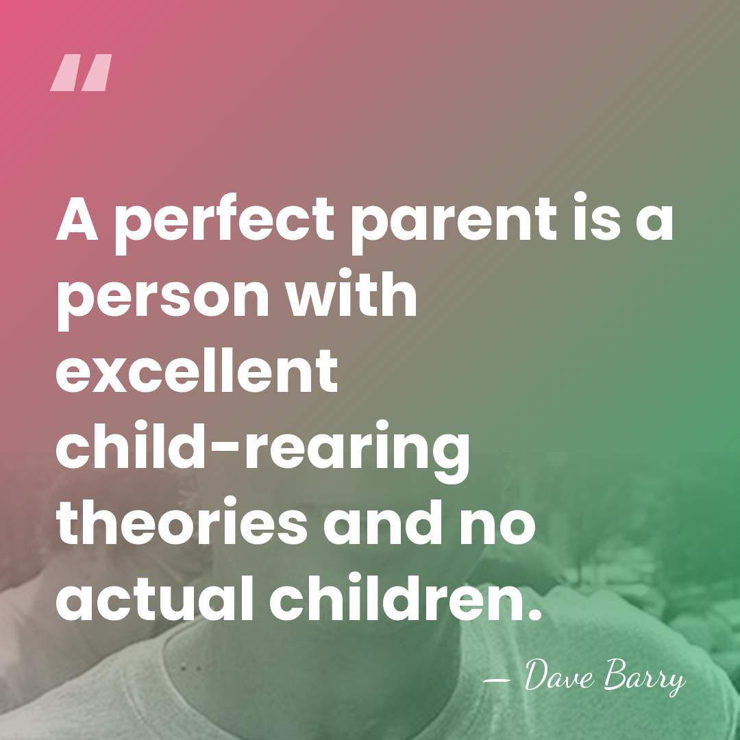 A perfect parent is a person with excellent child-rearing theories and no&hellip; - Dave Barry