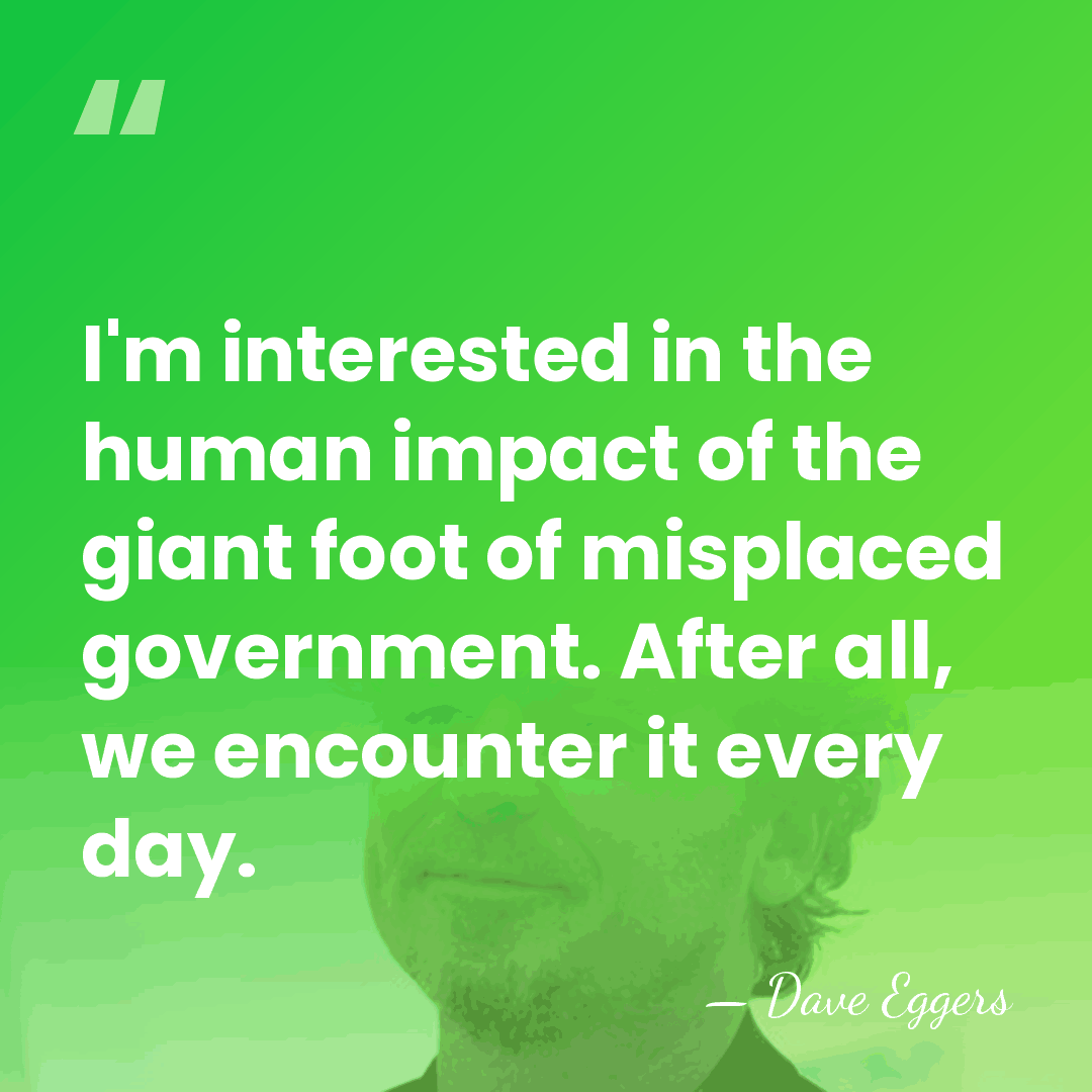 I'm interested in the human impact of the giant foot of misplaced&hellip; - Dave Eggers
