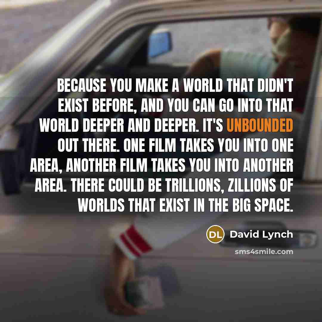 “Because you make a world that didn't exist before, and…” quote by David Lynch