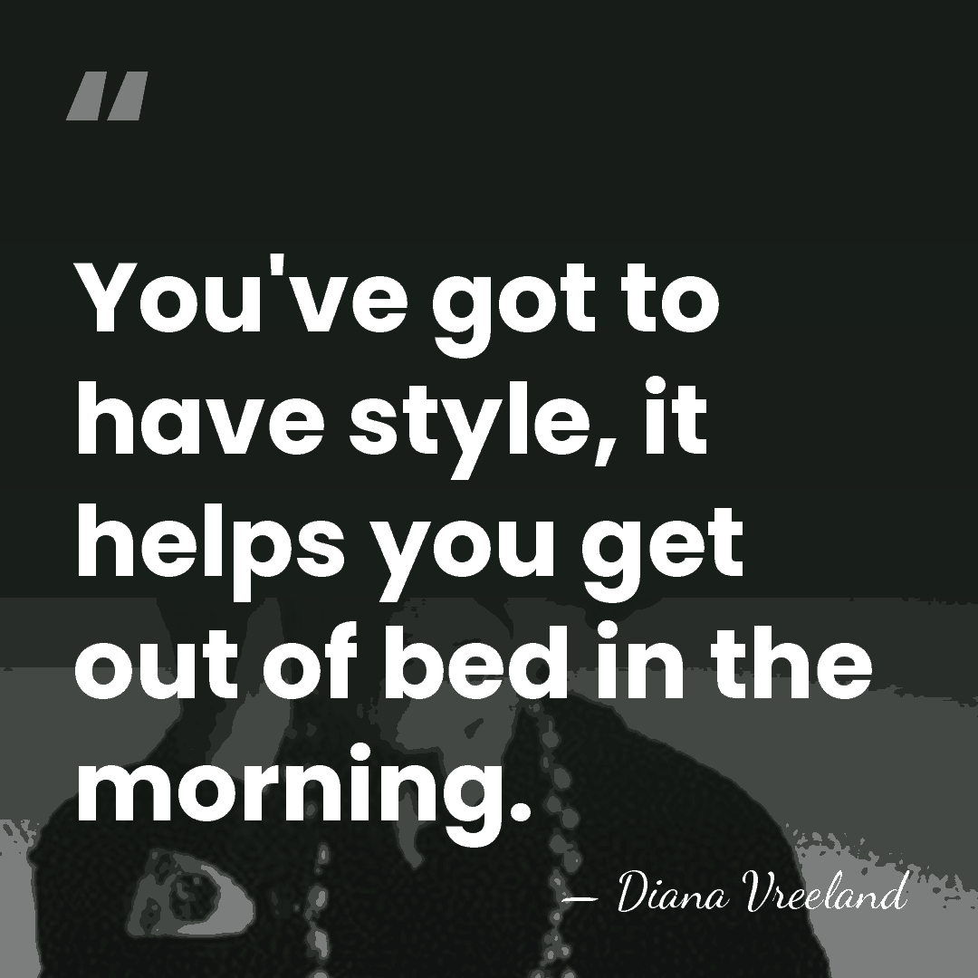 You've got to have style, it helps you get out of bed&hellip; - Diana Vreeland
