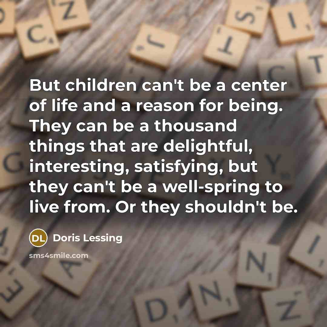 “But children can't be a center of life and a…” quote by Doris Lessing