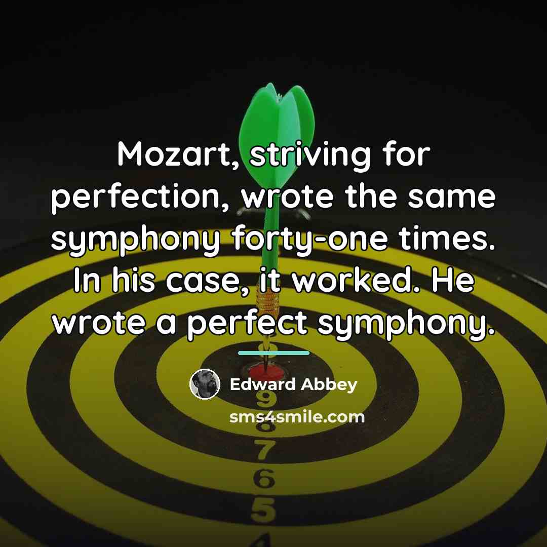 “Mozart, striving for perfection, wrote the same symphony forty-one times.…” quote by Edward Abbey
