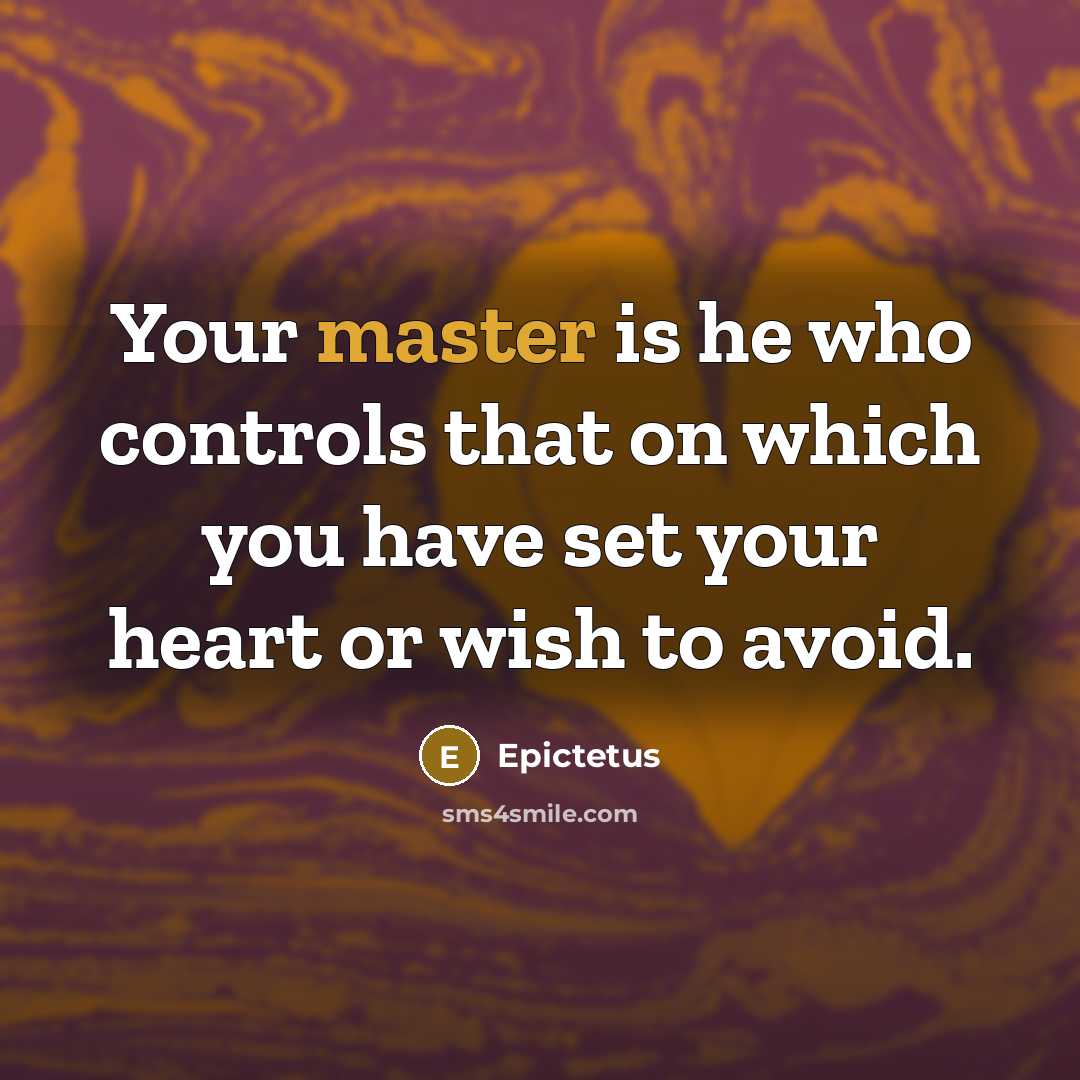 “Your master is he who controls that on which you have set your heart or wish to avoid.” quote by Epictetus